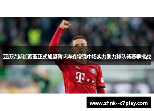 亚历克斯加西亚正式加盟勒沃库森增强中场实力助力球队新赛季挑战