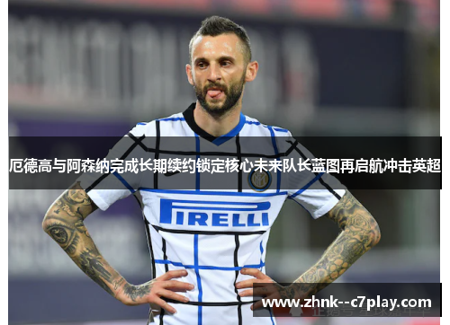 厄德高与阿森纳完成长期续约锁定核心未来队长蓝图再启航冲击英超