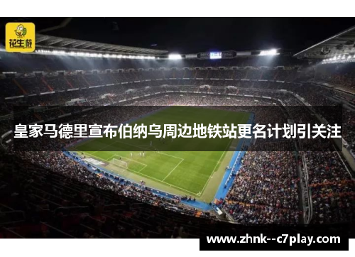 皇家马德里宣布伯纳乌周边地铁站更名计划引关注