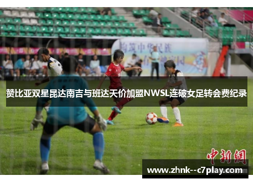 赞比亚双星昆达南吉与班达天价加盟NWSL连破女足转会费纪录