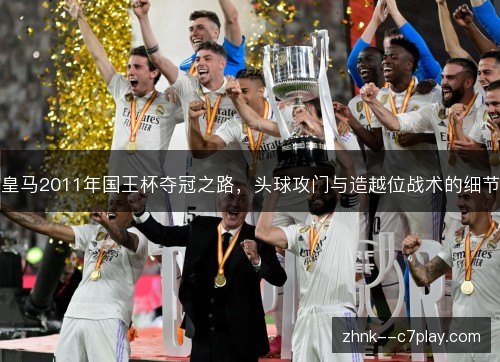 皇马2011年国王杯夺冠之路，头球攻门与造越位战术的细节
