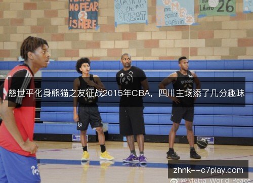 慈世平化身熊猫之友征战2015年CBA，四川主场添了几分趣味